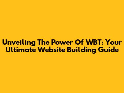 Unveiling The Power Of WBT: Your Ultimate Website Building Guide
