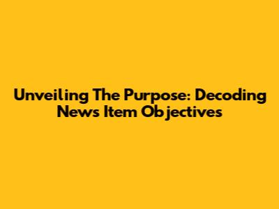 Unveiling The Purpose: Decoding News Item Objectives