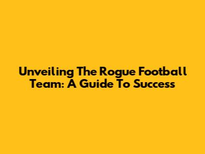 Unveiling The Rogue Football Team: A Guide To Success