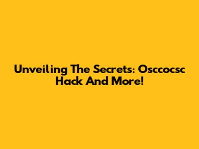 Unveiling The Secrets: Osccocsc Hack And More!