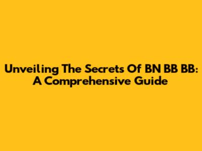 Unveiling The Secrets Of BN BB BB: A Comprehensive Guide