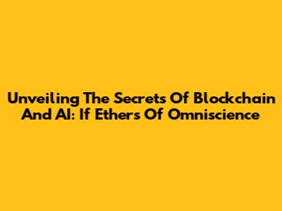 Unveiling The Secrets Of Blockchain And AI: If Ethers Of Omniscience