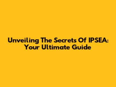 Unveiling The Secrets Of IPSEA: Your Ultimate Guide