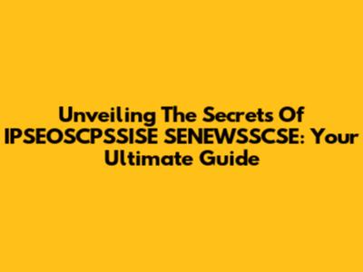 Unveiling The Secrets Of IPSEOSCPSSISE SENEWSSCSE: Your Ultimate Guide