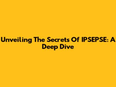 Unveiling The Secrets Of IPSEPSE: A Deep Dive