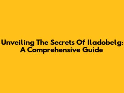 Unveiling The Secrets Of Iladobelg: A Comprehensive Guide