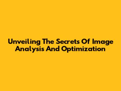 Unveiling The Secrets Of Image Analysis And Optimization