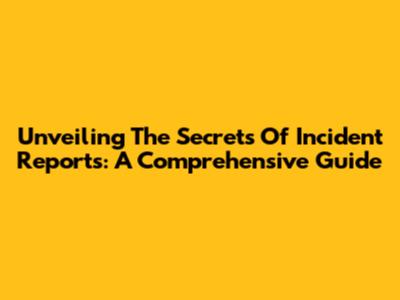 Unveiling The Secrets Of Incident Reports: A Comprehensive Guide