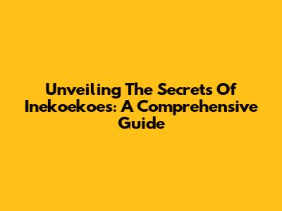 Unveiling The Secrets Of Inekoekoes: A Comprehensive Guide