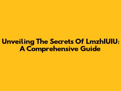Unveiling The Secrets Of LmzhIUIU: A Comprehensive Guide