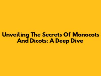 Unveiling The Secrets Of Monocots And Dicots: A Deep Dive
