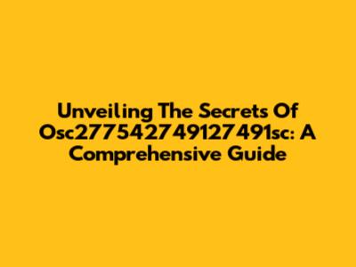 Unveiling The Secrets Of Osc277542749127491sc: A Comprehensive Guide