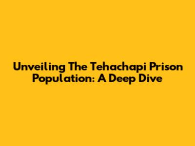 Unveiling The Tehachapi Prison Population: A Deep Dive