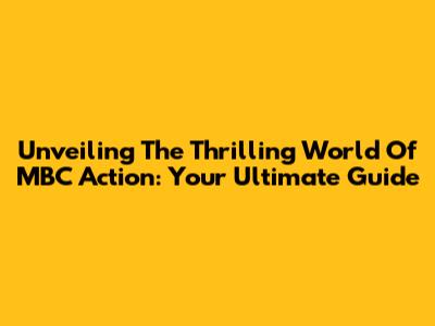 Unveiling The Thrilling World Of MBC Action: Your Ultimate Guide