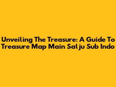 Unveiling The Treasure: A Guide To Treasure Map Main Salju Sub Indo