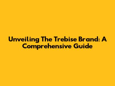 Unveiling The Trebise Brand: A Comprehensive Guide