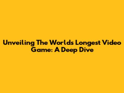 Unveiling The World's Longest Video Game: A Deep Dive
