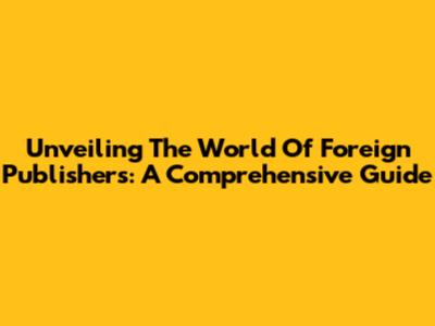 Unveiling The World Of Foreign Publishers: A Comprehensive Guide