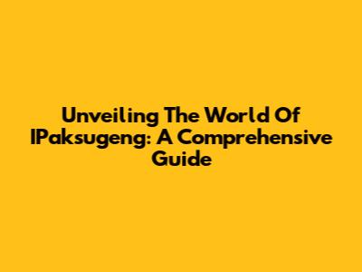 Unveiling The World Of IPaksugeng: A Comprehensive Guide
