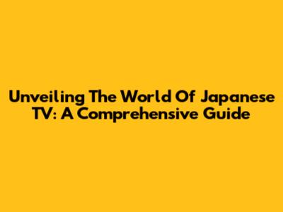 Unveiling The World Of Japanese TV: A Comprehensive Guide