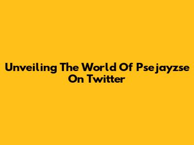 Unveiling The World Of Psejayzse On Twitter