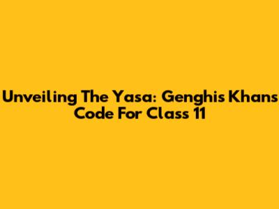 Unveiling The Yasa: Genghis Khan's Code For Class 11
