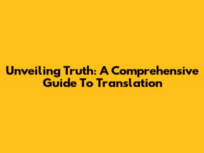 Unveiling Truth: A Comprehensive Guide To Translation