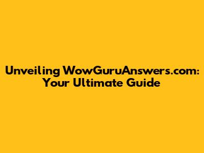 Unveiling WowGuruAnswers.com: Your Ultimate Guide