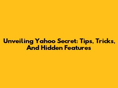 Unveiling Yahoo Secret: Tips, Tricks, And Hidden Features