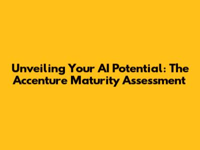 Unveiling Your AI Potential: The Accenture Maturity Assessment