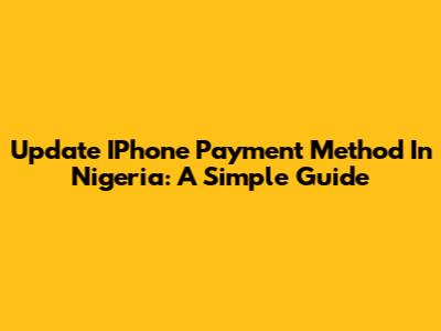 Update IPhone Payment Method In Nigeria: A Simple Guide