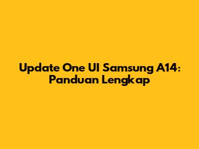 Update One UI Samsung A14: Panduan Lengkap