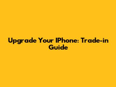 Upgrade Your IPhone: Trade-in Guide