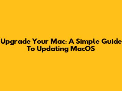 Upgrade Your Mac: A Simple Guide To Updating MacOS