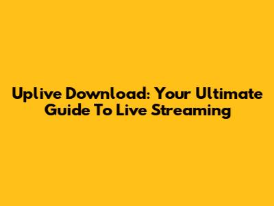 Uplive Download: Your Ultimate Guide To Live Streaming