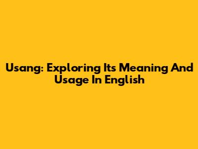 Usang: Exploring Its Meaning And Usage In English