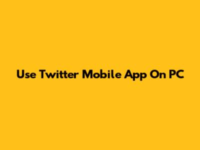 Use Twitter Mobile App On PC