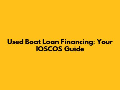 Used Boat Loan Financing: Your IOSCOS Guide