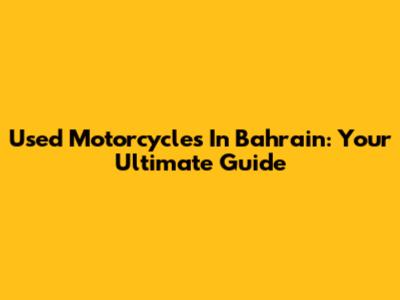Used Motorcycles In Bahrain: Your Ultimate Guide