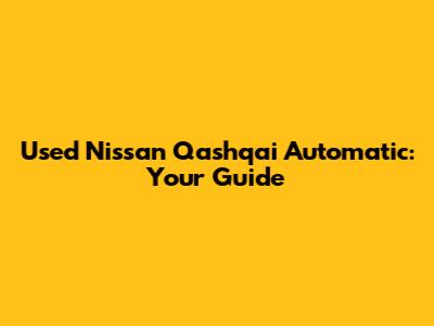 Used Nissan Qashqai Automatic: Your Guide