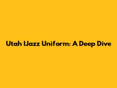 Utah IJazz Uniform: A Deep Dive