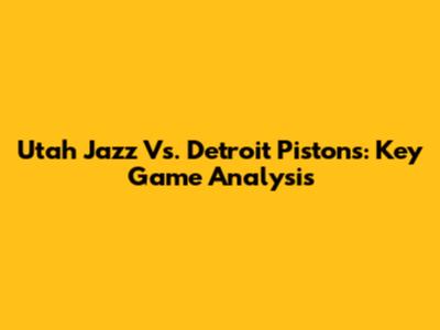 Utah Jazz Vs. Detroit Pistons: Key Game Analysis