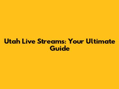 Utah Live Streams: Your Ultimate Guide