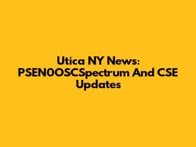 Utica NY News: PSEN0OSCSpectrum And CSE Updates