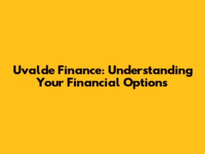 Uvalde Finance: Understanding Your Financial Options