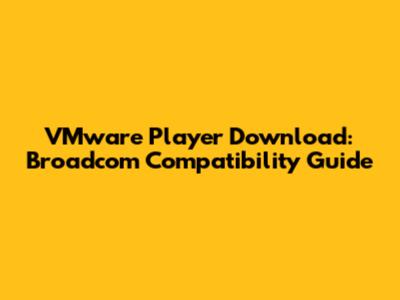 VMware Player Download: Broadcom Compatibility Guide