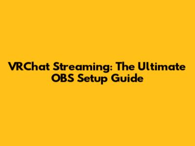 VRChat Streaming: The Ultimate OBS Setup Guide