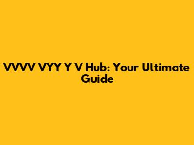 VVVV VYY Y V Hub: Your Ultimate Guide
