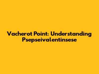 Vacherot Point: Understanding Psepseivalentinsese