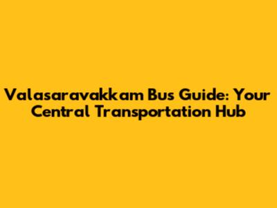 Valasaravakkam Bus Guide: Your Central Transportation Hub